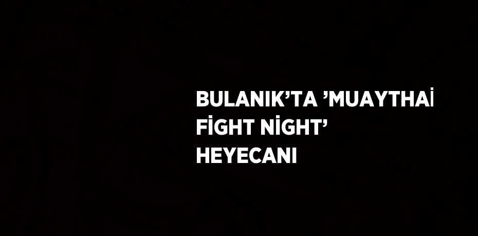 BULANIK’TA ’MUAYTHAİ FİGHT NİGHT’ HEYECANI