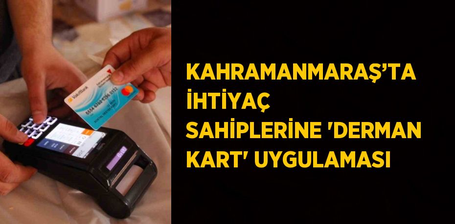 KAHRAMANMARAŞ’TA İHTİYAÇ SAHİPLERİNE 'DERMAN KART' UYGULAMASI