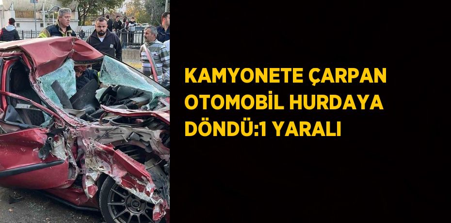 KAMYONETE ÇARPAN OTOMOBİL HURDAYA DÖNDÜ:1 YARALI