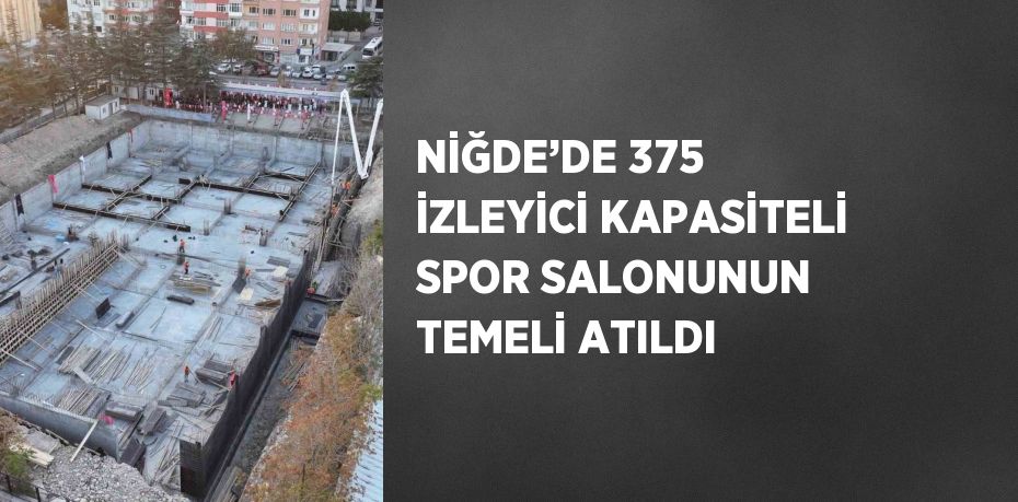 NİĞDE’DE 375 İZLEYİCİ KAPASİTELİ SPOR SALONUNUN TEMELİ ATILDI