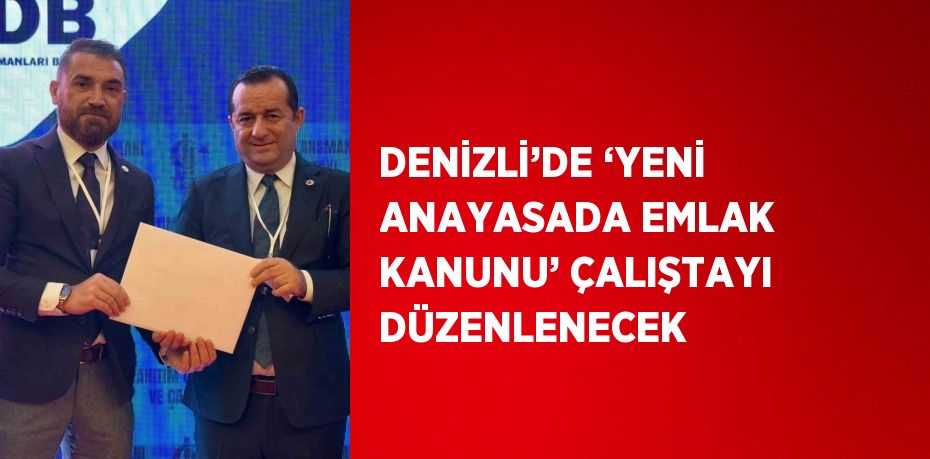 DENİZLİ’DE ‘YENİ ANAYASADA EMLAK KANUNU’ ÇALIŞTAYI DÜZENLENECEK