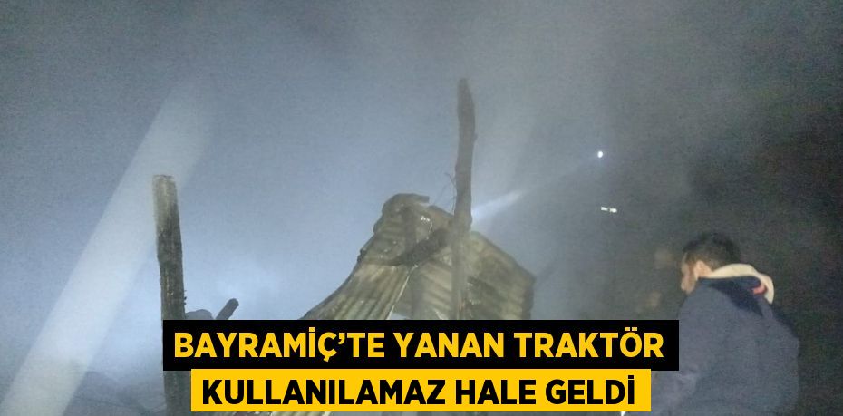 BAYRAMİÇ’TE YANAN TRAKTÖR KULLANILAMAZ HALE GELDİ