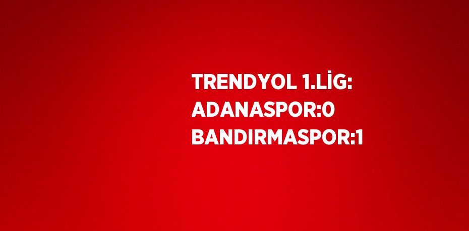 TRENDYOL 1.LİG: ADANASPOR:0 BANDIRMASPOR:1