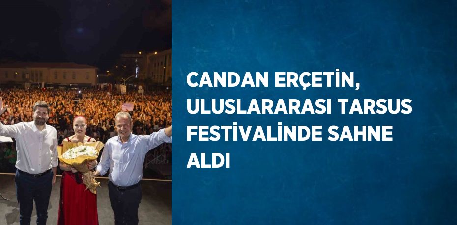 CANDAN ERÇETİN, ULUSLARARASI TARSUS FESTİVALİNDE SAHNE ALDI