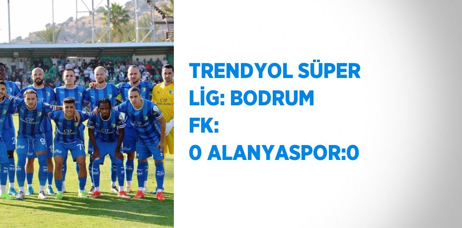 TRENDYOL SÜPER LİG: BODRUM FK:  0 ALANYASPOR:0