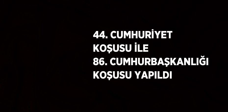 44. CUMHURİYET KOŞUSU İLE 86. CUMHURBAŞKANLIĞI KOŞUSU YAPILDI