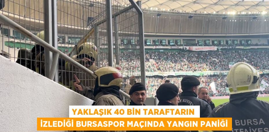 YAKLAŞIK 40 BİN TARAFTARIN İZLEDİĞİ BURSASPOR MAÇINDA YANGIN PANİĞİ