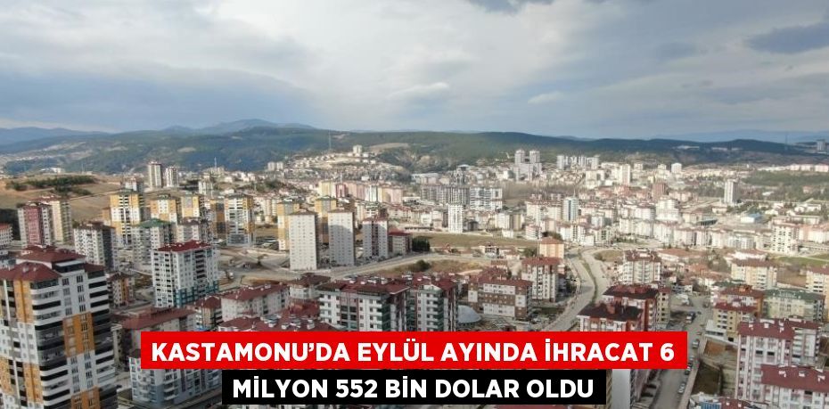 KASTAMONU’DA EYLÜL AYINDA İHRACAT 6 MİLYON 552 BİN DOLAR OLDU