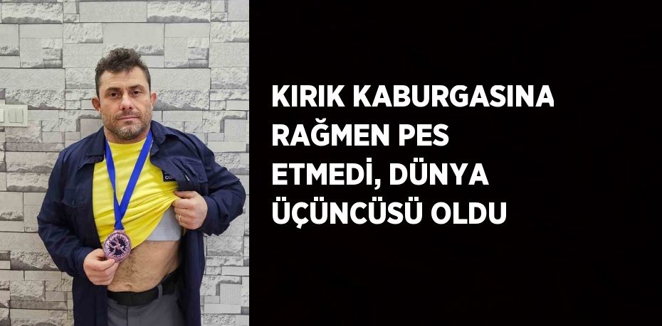 KIRIK KABURGASINA RAĞMEN PES ETMEDİ, DÜNYA ÜÇÜNCÜSÜ OLDU