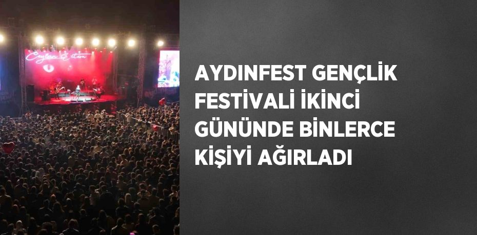 AYDINFEST GENÇLİK FESTİVALİ İKİNCİ GÜNÜNDE BİNLERCE KİŞİYİ AĞIRLADI