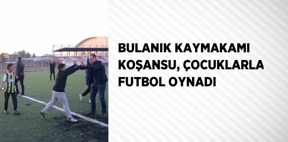 BULANIK KAYMAKAMI KOŞANSU, ÇOCUKLARLA FUTBOL OYNADI