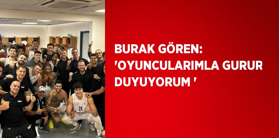 BURAK GÖREN: 'OYUNCULARIMLA GURUR DUYUYORUM '