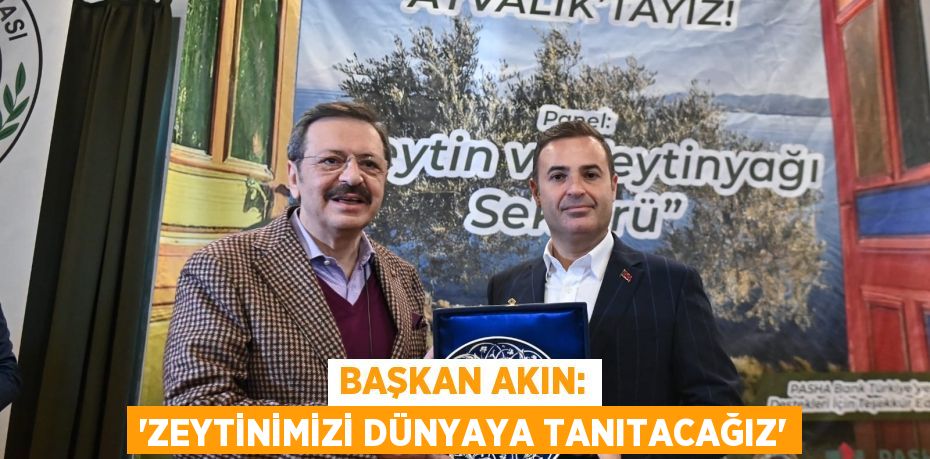 Başkan Akın: “Zeytinimizi dünyaya tanıtacağız”