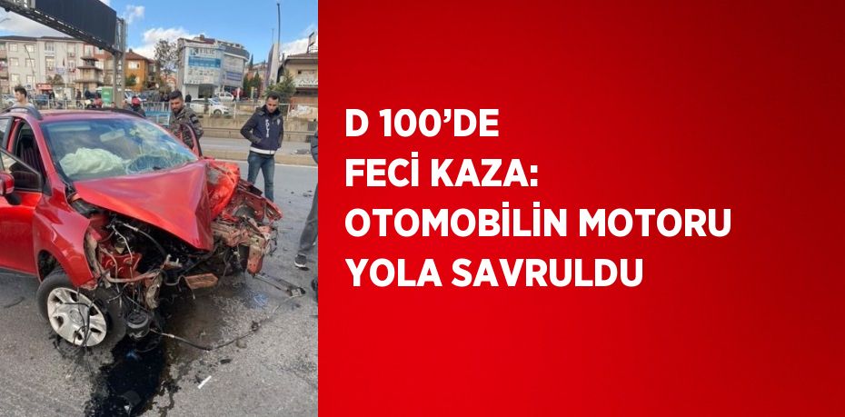 D 100’DE FECİ KAZA: OTOMOBİLİN MOTORU YOLA SAVRULDU