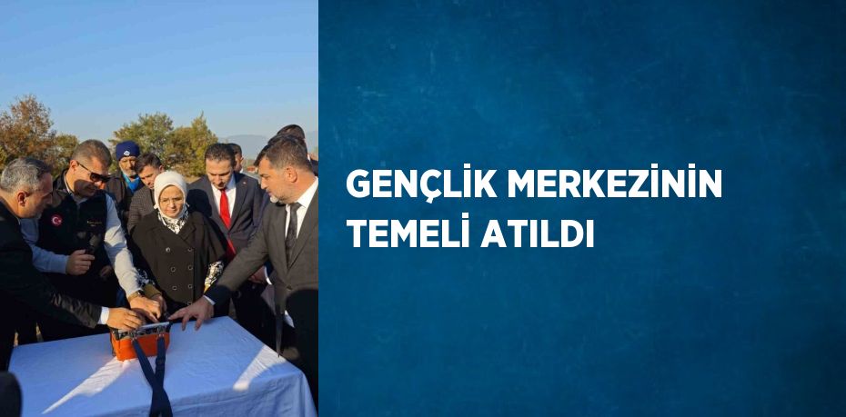 GENÇLİK MERKEZİNİN TEMELİ ATILDI