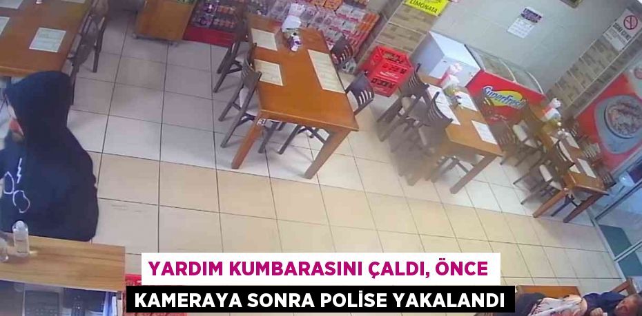 YARDIM KUMBARASINI ÇALDI, ÖNCE KAMERAYA SONRA POLİSE YAKALANDI