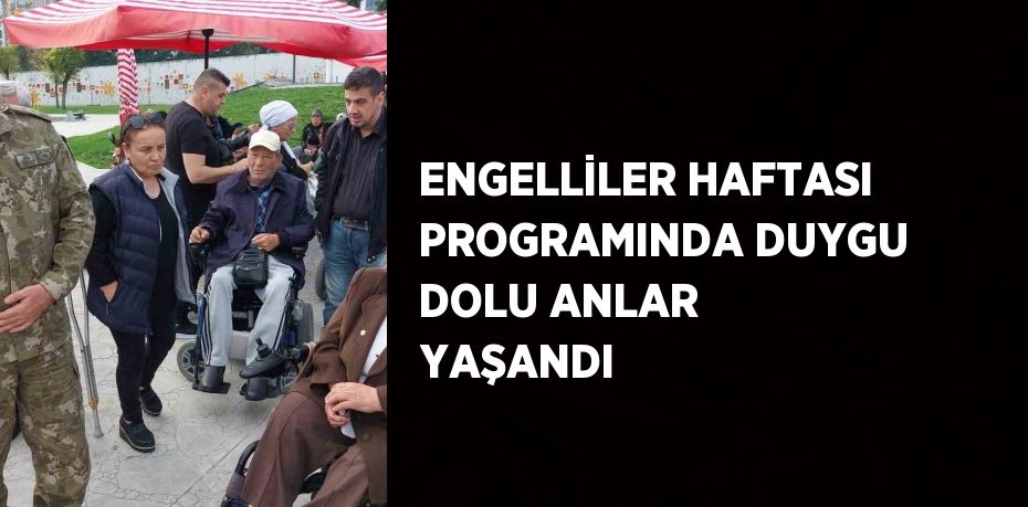 ENGELLİLER HAFTASI PROGRAMINDA DUYGU DOLU ANLAR YAŞANDI