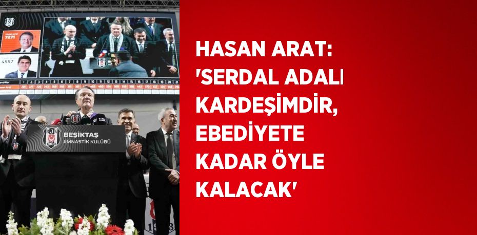 HASAN ARAT: 'SERDAL ADALI KARDEŞİMDİR, EBEDİYETE KADAR ÖYLE KALACAK'