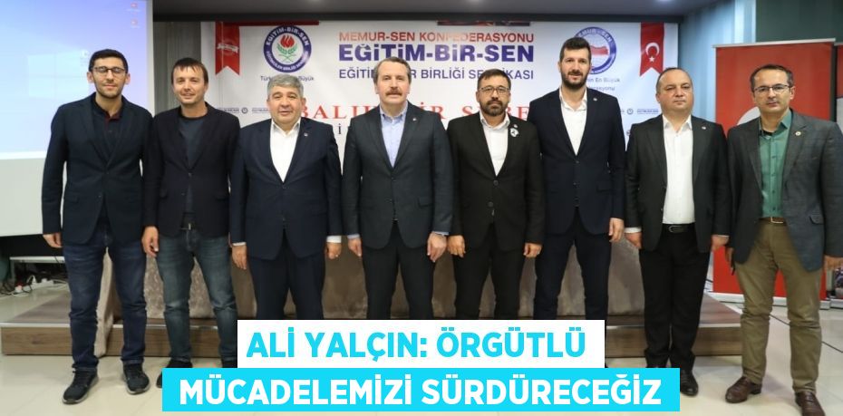 ALİ YALÇIN: ÖRGÜTLÜ  MÜCADELEMİZİ SÜRDÜRECEĞİZ