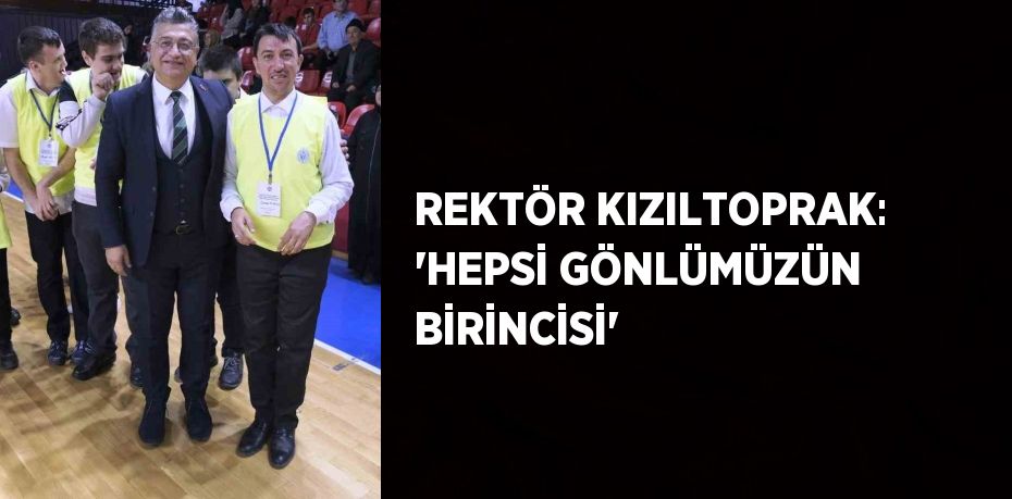 REKTÖR KIZILTOPRAK: 'HEPSİ GÖNLÜMÜZÜN BİRİNCİSİ'