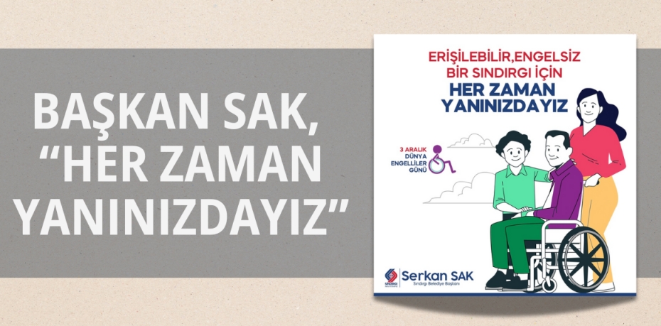 BAŞKAN SAK, “HER ZAMAN YANINIZDAYIZ”