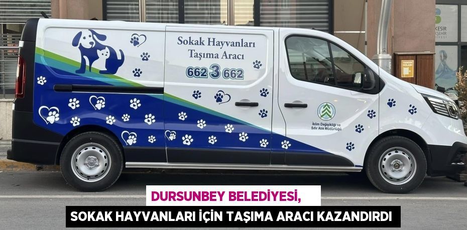 DURSUNBEY BELEDİYESİ,     SOKAK HAYVANLARI İÇİN TAŞIMA ARACI KAZANDIRDI