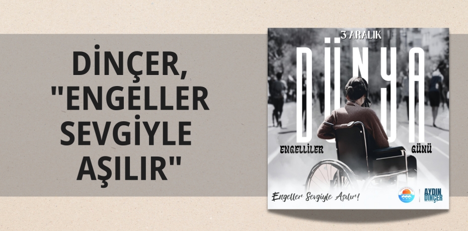 DİNÇER, "ENGELLER SEVGİYLE AŞILIR"