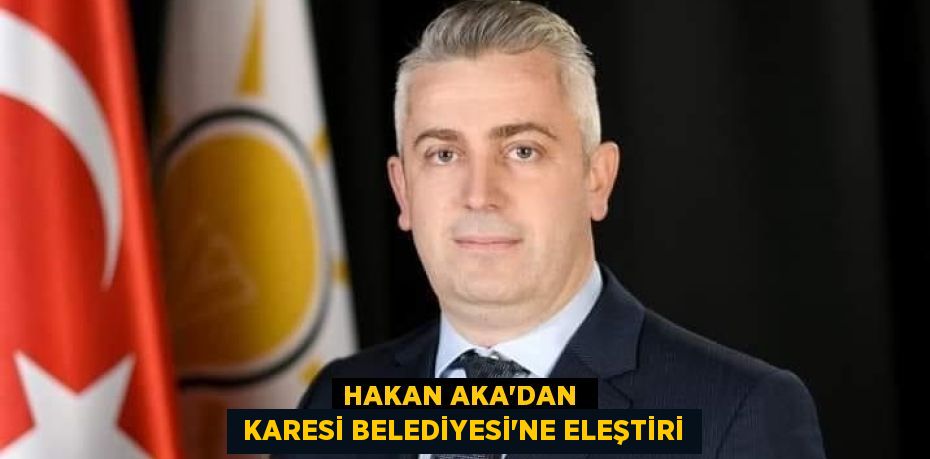 HAKAN AKA’DAN   KARESİ BELEDİYESİ’NE ELEŞTİRİ