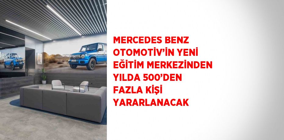 MERCEDES BENZ OTOMOTİV’İN YENİ EĞİTİM MERKEZİNDEN YILDA 500’DEN FAZLA KİŞİ YARARLANACAK