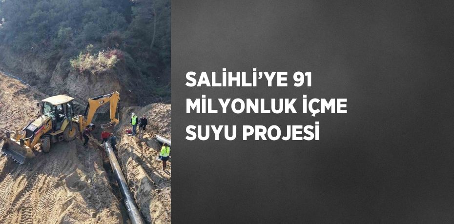 SALİHLİ’YE 91 MİLYONLUK İÇME SUYU PROJESİ