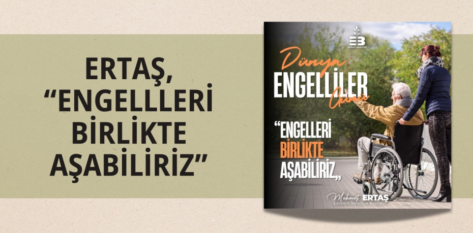 ERTAŞ, “ENGELLLERİ BİRLİKTE AŞABİLİRİZ”