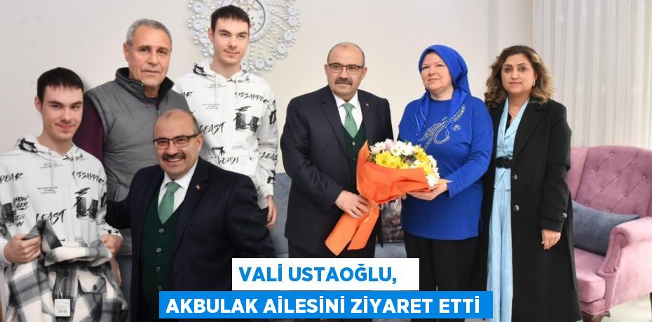 VALİ USTAOĞLU,   AKBULAK AİLESİNİ ZİYARET ETTİ