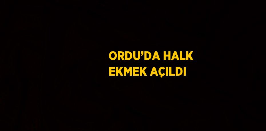 ORDU’DA HALK EKMEK AÇILDI