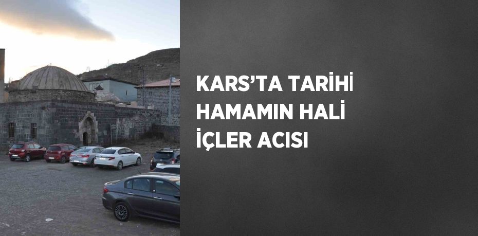 KARS’TA TARİHİ HAMAMIN HALİ İÇLER ACISI