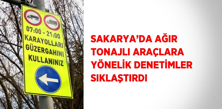 SAKARYA’DA AĞIR TONAJLI ARAÇLARA YÖNELİK DENETİMLER SIKLAŞTIRDI