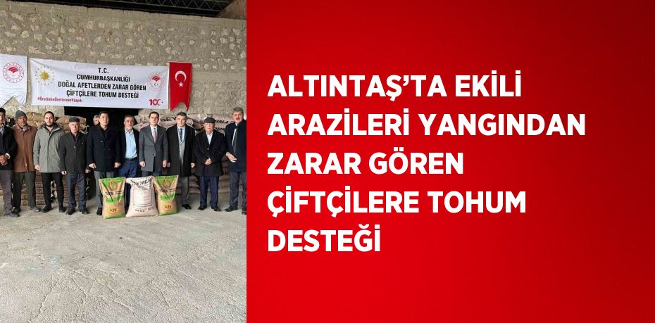 ALTINTAŞ’TA EKİLİ ARAZİLERİ YANGINDAN ZARAR GÖREN ÇİFTÇİLERE TOHUM DESTEĞİ