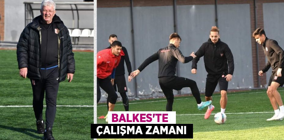 BALKES’TE   ÇALIŞMA ZAMANI