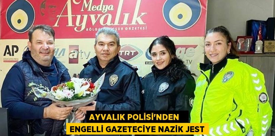 AYVALIK POLİSİ’NDEN   ENGELLİ GAZETECİYE NAZİK JEST