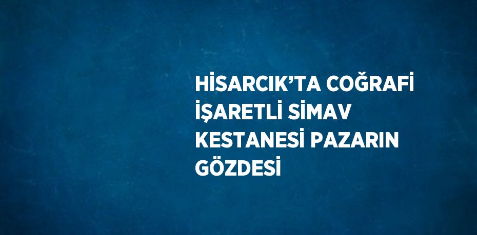 HİSARCIK’TA COĞRAFİ İŞARETLİ SİMAV KESTANESİ PAZARIN GÖZDESİ