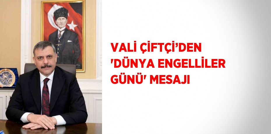 VALİ ÇİFTÇİ’DEN 'DÜNYA ENGELLİLER GÜNÜ' MESAJI