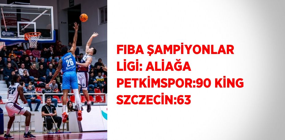 FIBA ŞAMPİYONLAR LİGİ: ALİAĞA PETKİMSPOR:90 KİNG SZCZECİN:63