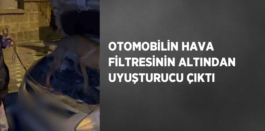 OTOMOBİLİN HAVA FİLTRESİNİN ALTINDAN UYUŞTURUCU ÇIKTI