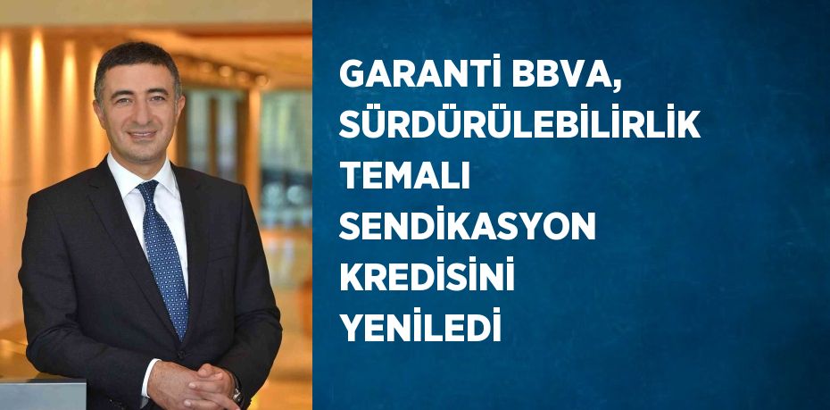 GARANTİ BBVA, SÜRDÜRÜLEBİLİRLİK TEMALI SENDİKASYON KREDİSİNİ YENİLEDİ