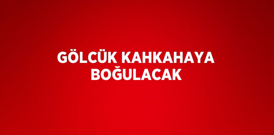 GÖLCÜK KAHKAHAYA BOĞULACAK