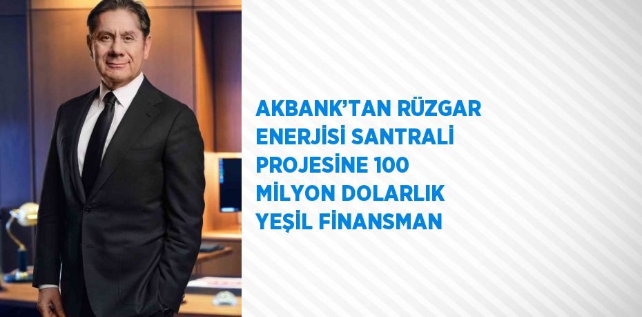 AKBANK’TAN RÜZGAR ENERJİSİ SANTRALİ PROJESİNE 100 MİLYON DOLARLIK YEŞİL FİNANSMAN