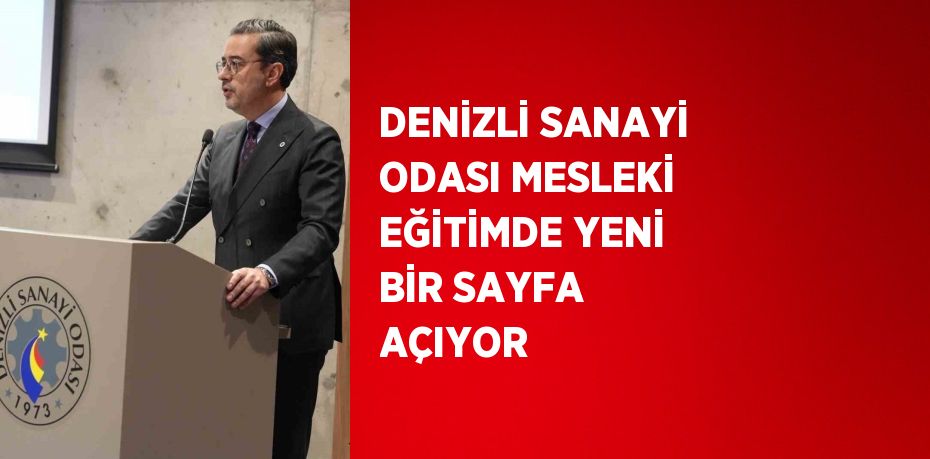 DENİZLİ SANAYİ ODASI MESLEKİ EĞİTİMDE YENİ BİR SAYFA AÇIYOR