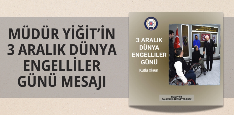 MÜDÜR YİĞİT’İN 3 ARALIK DÜNYA ENGELLİLER GÜNÜ MESAJI