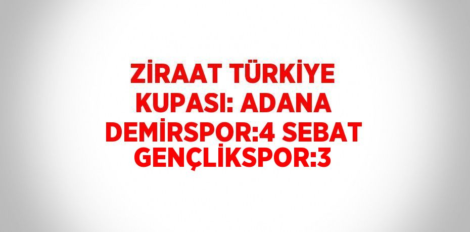 ZİRAAT TÜRKİYE KUPASI: ADANA DEMİRSPOR:4 SEBAT GENÇLİKSPOR:3