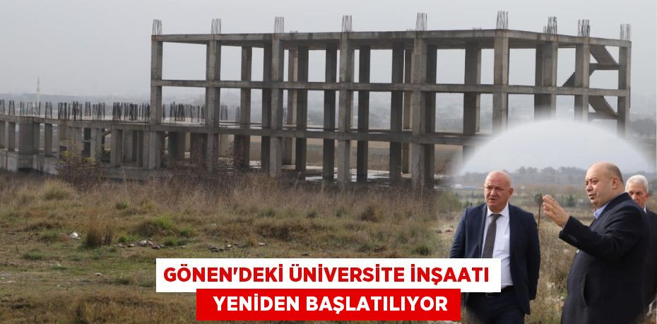 GÖNEN’DEKİ ÜNİVERSİTE İNŞAATI   YENİDEN BAŞLATILIYOR