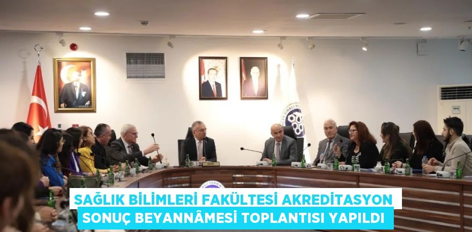 SAĞLIK BİLİMLERİ FAKÜLTESİ AKREDİTASYON SONUÇ BEYANNÂMESİ TOPLANTISI YAPILDI